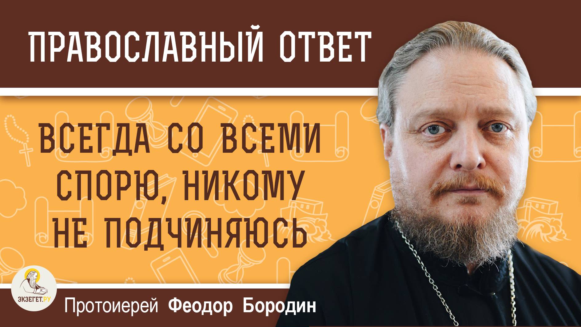 ВСЕГДА СО ВСЕМИ СПОРЮ, НИКОМУ НЕ ПОДЧИНЯЮСЬ.  Протоиерей Феодор Бородин