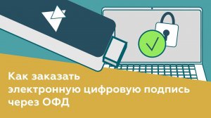 Как заказать электронную цифровую подпись через ОФД?