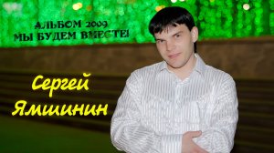 Сергей Ямшинин. Альбом 2009 - Мы будем вместе!