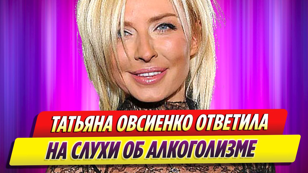 Татьяна Овсиенко ответила на слухи об алкоголизме