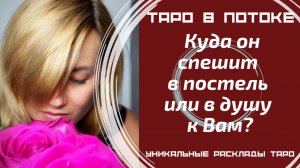Куда он спешит в постель или в душу к Вам?