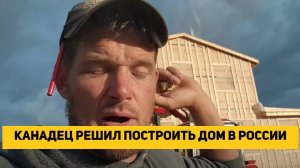 КАНАДЕЦ РЕШИЛ ПОСТРОИТЬ ДОМ В РОССИИ