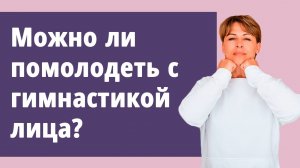 Можно ли помолодеть с гимнастикой лица. Упражнения, рекомендации по очищению тела.