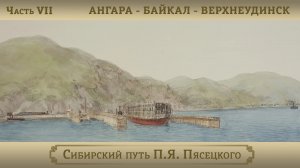 Ангара – Байкал – Верхнеудинск / Цикл "Сибирский путь П.Я. Пясецкого". Часть VII