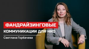 Светлана Горбачева. Фандрайзинговые коммуникации для НКО