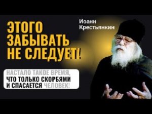 ЭТОГО ЗАБЫВАТЬ НЕ СЛЕДУЕТ! Иоанн Крестьянкин