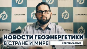 Новости геоэнергетики в стране и мире Докладывает Сергей Савчук