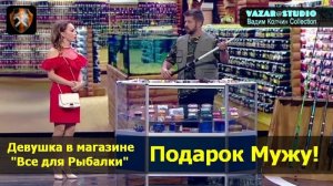 Девушка в Рыболовном магазине Выбирает Подарок Мужу [VaZaR@S†udio]