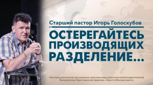 ОСТЕРЕГАЙТЕСЬ ПРОИЗВОДЯЩИХ РАЗДЕЛЕНИЕ... | Старший пастор Игорь Голоскубов