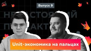 Выпуск 9. Unit-экономика на пальцах.