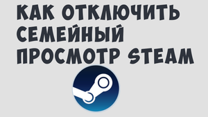 КАК ОТКЛЮЧИТЬ СЕМЕЙНЫЙ ПРОСМОТР STEAM