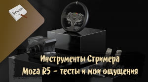 Инструменты Стримера. Руль Moza R5 - тесты и мои ощущения