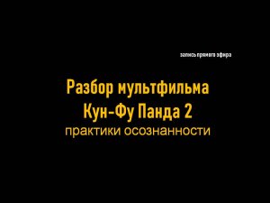 Разбор мультипликационного фильма Кунг-Фу Панда 2. Практики осознанности.