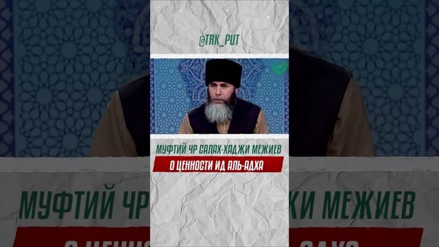 МУФТИЙ ЧР САЛАХ-ХАДЖИ МЕЖИЕВ РАССКАЗАЛ О ЦЕННОСТИ ИД АЛЬ-АДХА