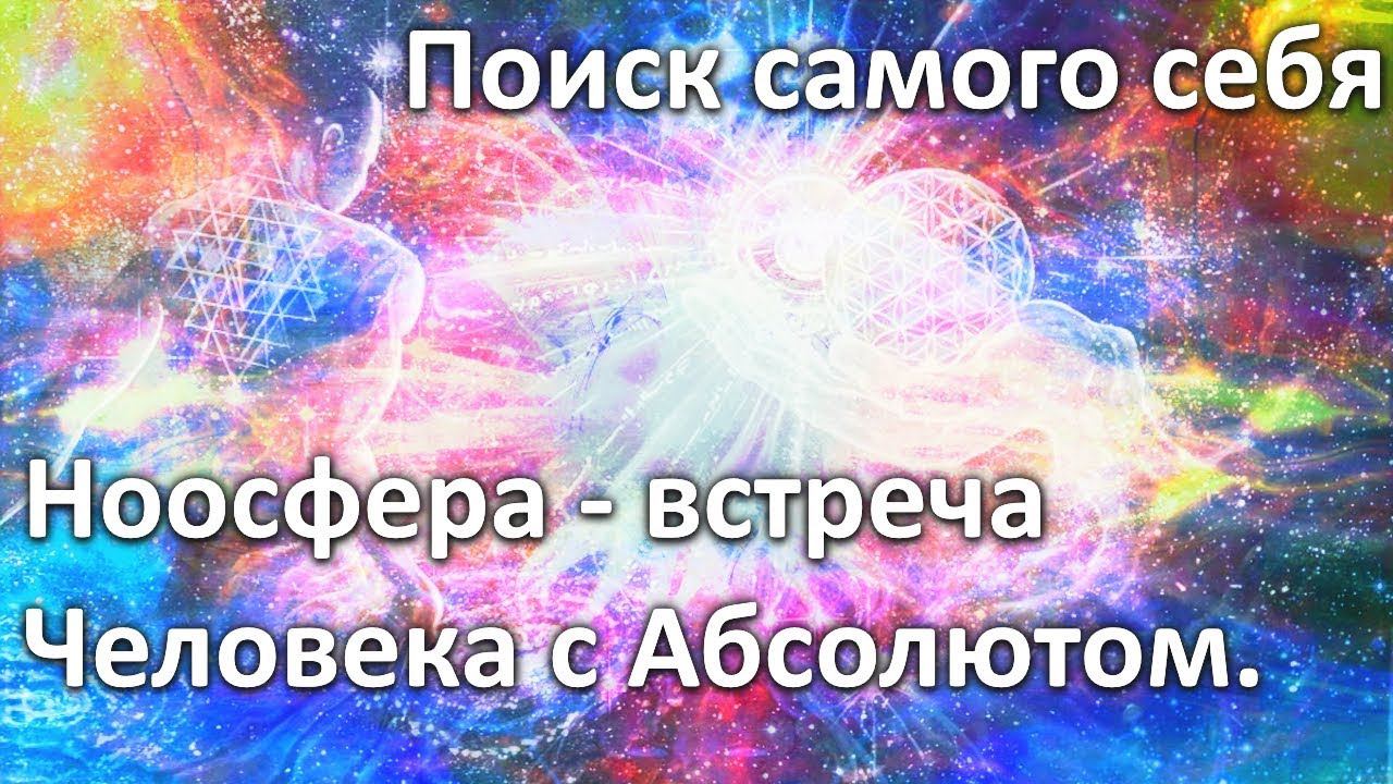Поиск самого себя. Ноосфера - встреча Человека с Абсолютом.