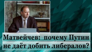 Матвейчев: почему Путин не даёт добить либералов?