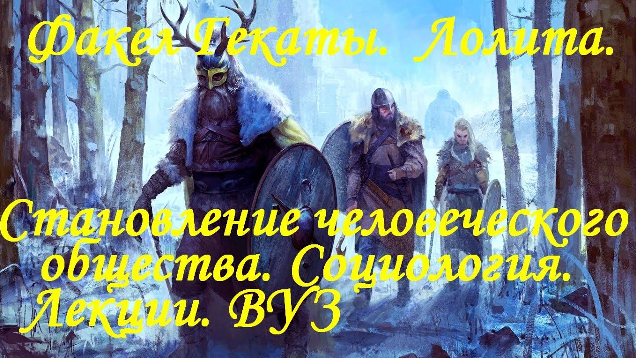 "СТАНОВЛЕНИЕ ЧЕЛОВЕЧЕСКОГО ОБЩЕСТВА". Социология. Лекции. ВУЗ. "Факел Гекаты. Лолита". Видео № 241