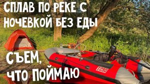 СПЛАВ ПО РЕКЕ С НОЧЕВКОЙ БЕЗ ЕДЫ. СЪЕМ, ЧТО ПОЙМАЮ.