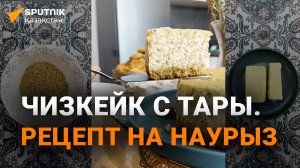 Что приготовить на Наурыз: рецепт чизкейка с тары