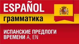 Испанский язык Урок 22/29. Испанские предлоги времени a, en. Грамматика испанского. Елена Шипилова.