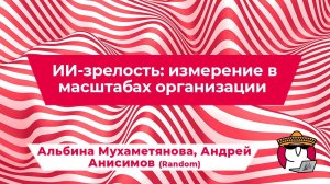 Альбина Мухаметянова и Андрей Анисимов - ИИ-зрелость: измерение в масштабах организации
