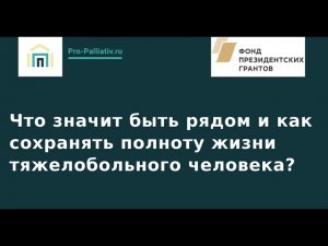 Вебинар: Что значит быть рядом и как сохранять полноту жизни тяжелобольного человека?