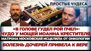 «В ГОЛОВЕ ГУДЕЛ РОЙ ПЧЕЛ» – ЧУДО У МОЩЕЙ ИОАННА КРЕСТИТЕЛЯ/МАТРОНА МОСКОВСКАЯ ИСЦЕЛИЛА ОТ ОНКОЛОГИИ