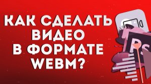 Как сделать видео в формате WebM?