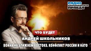 Андрей ШКОЛЬНИКОВ на радио «Комсомольская правда»: Война на Ближнем Востоке. Конфликт России и НАТО