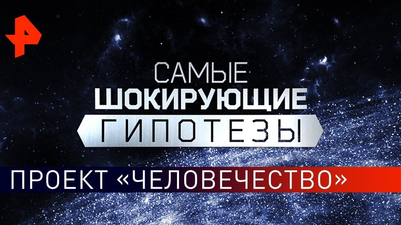 Проект «Человечество». Самые шокирующие гипотезы (24.05.2019).