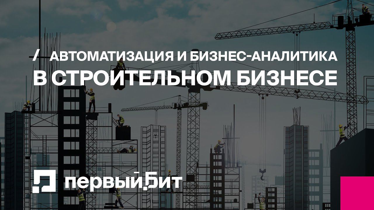 Автоматизация и бизнес-аналитика в строительном бизнесе 2023 | Первый БИТ