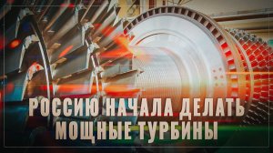 России удалось сделать невозможное: теперь у нас есть свои мощные турбины