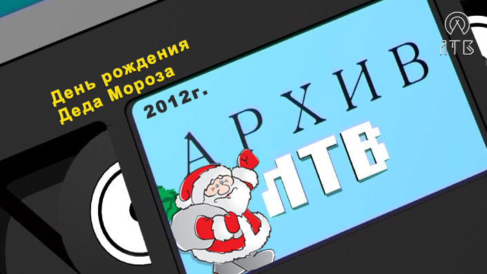 «Архив ЛТВ» День рождения Деда Мороза (2012 г.)