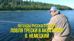 От фьорда Лиинахамаридо реки Поной / Ловля трески в акватории о. Немецкий // ЛЕГЕНДЫ РУССКОГО СЕВЕРА