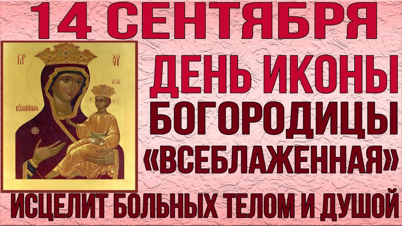 14 СЕНТЯБРЯ ДЕНЬ ИКОНЫ ВСЕБЛАЖЕННАЯ. СЕГОДНЯ ЭТА МОЛИТВА ОСОБЕННО СИЛЬНА ДЛЯ ИСЦЕЛЕНИЯ ВСЕХ БОЛЬНЫХ смотреть онлайн