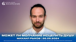 Может ли молчание исцелить душу - Михаил Рыков | 26.05.2024