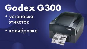 Установка этикеток в принтер Godex G300 и калибровка носителя