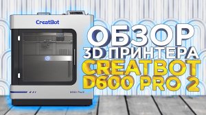 Промышленный 3D принтер Creatbot D600 Pro 2 (D600PRO2) | Обзор нового 3Д принтера 2024 для бизнеса!