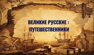 Великие русские: Путешественники. Выпуск 1. Михаил Лазарев