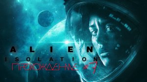 ALIEN ISOLATION- Прохождение #7. Как же сложно, бесиво и баги