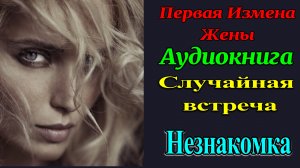 Измена Жены.  Незнакомка изменила Мужу. Случайная встреча ночью. Измена.  Рассказы для взрослых..