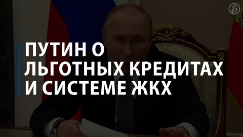 Путин о льготных кредитах и системе ЖКХ