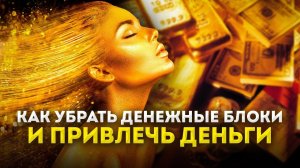 Чтобы ПРИВЛЕЧЬ ДЕНЬГИ - убери ДЕНЕЖНЫЕ блоки и негативные убеждения / ПСИХОЛОГИЯ БОГАТСТВА