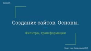 Создание сайтов. Основы. Занятие 7 - Фильтры, трансформации