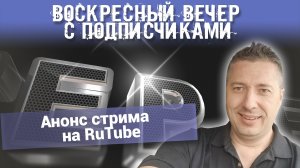 Воскресный вечер с подписчиками и анонс стрима на RuТube