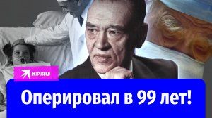 Успешно оперировал в 99 лет!
