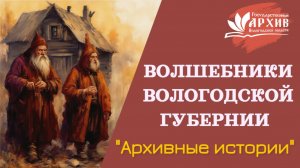 «Архивные истории» – «Волшебники Вологодской губернии»