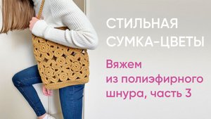 Вяжем стильную сумку-цветы из полиэфирного шнура, часть 3