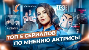 ТОП 5 СЕРИАЛОВ ПО МНЕНИЮ АКТРИСЫ?