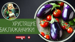 ХРУСТЯЩИЕ БАКЛАЖАНЧИКИ